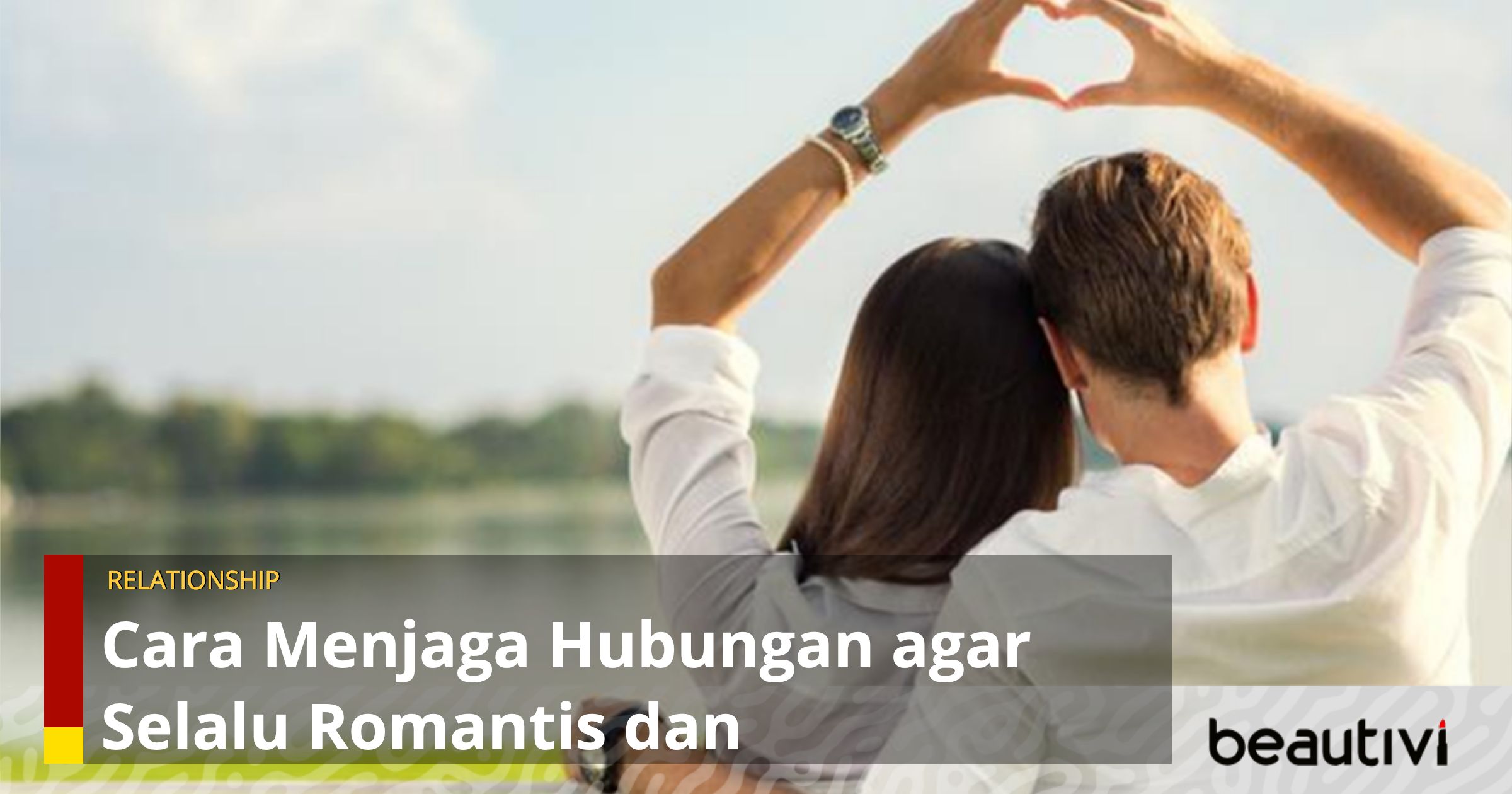 Cara Menjaga Hubungan Agar Selalu Romantis Dan Menyenangkan – BEAUTIVI.ID