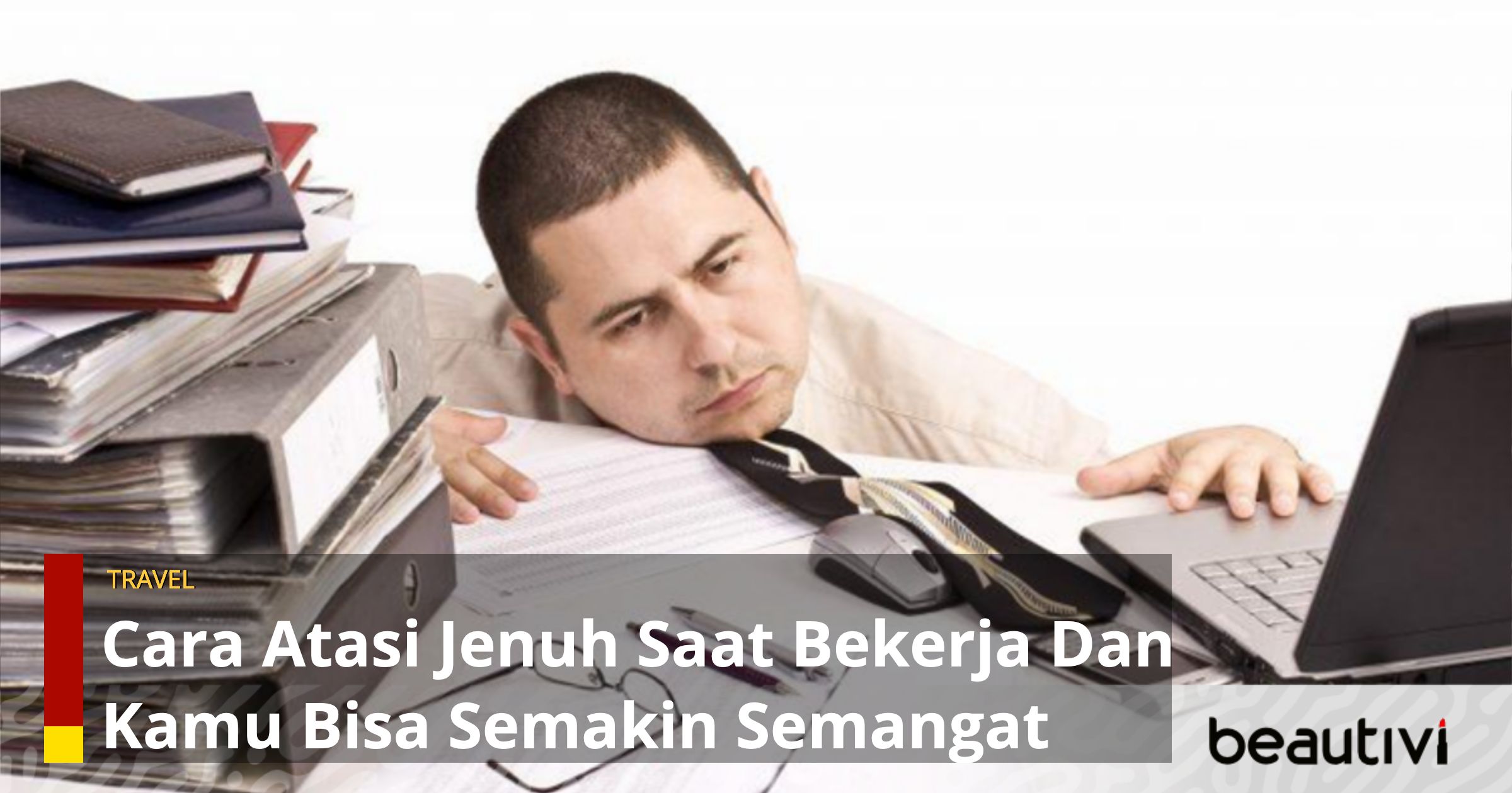 3 Cara Atasi Jenuh Saat Bekerja Dan Kamu Bisa Semakin Semangat Lagi